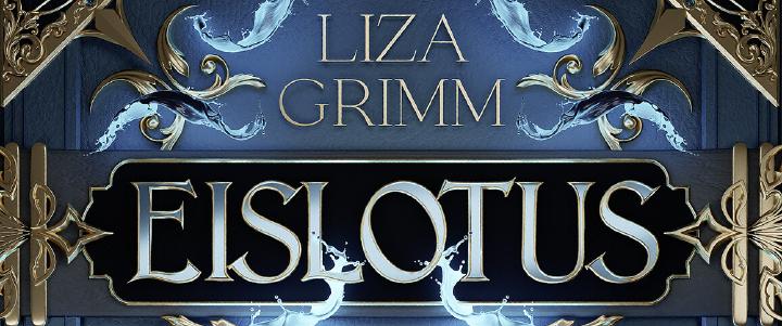 Ausschnitt aus dem Buchcover von Eislotus: Der Name Liza Grimm und der Titel Eislotus in silbernen Lettern, umrahmt von goldenen Ornamenten und Wasserspritzern auf dunkelblauem Grund.